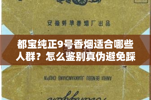 都宝纯正9号香烟适合哪些人群？怎么鉴别真伪避免踩坑？